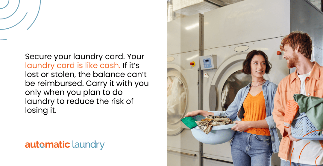 Secure your laundry card. Your laundry card is like cash.